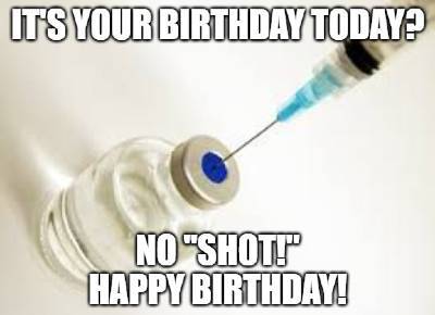 Its-your-birthday-today-No-shot-Happy-birthday.jpg