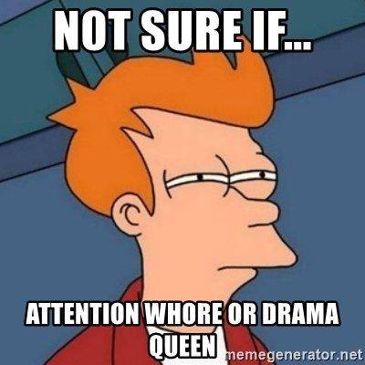 n0t-sure-if-attention-whore-or-drama-queen.jpg
